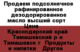 Продаем подсолнечное рафинированное дезодорированное масло высший сорт › Цена ­ 46 - Краснодарский край, Тимашевский р-н, Тимашевск г. Продукты и напитки » Другое   